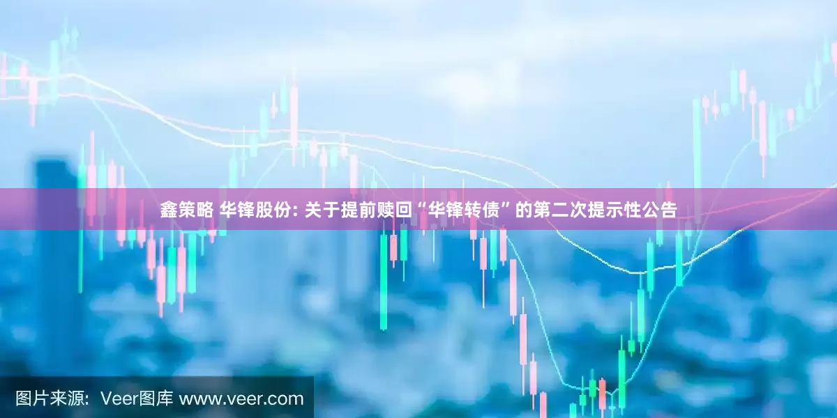 鑫策略 华锋股份: 关于提前赎回“华锋转债”的第二次提示性公告