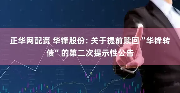 正华网配资 华锋股份: 关于提前赎回“华锋转债”的第二次提示性公告