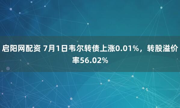 启阳网配资 7月1日韦尔转债上涨0.01%，转股溢价率56.02%