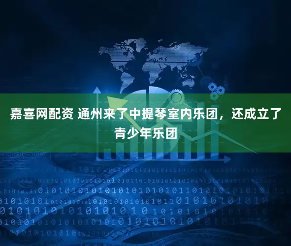 嘉喜网配资 通州来了中提琴室内乐团，还成立了青少年乐团