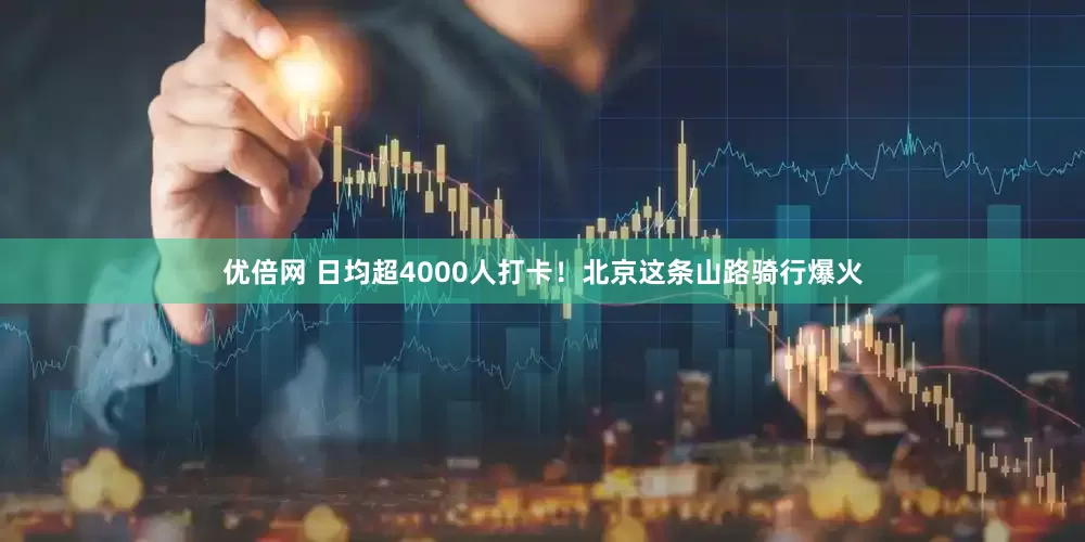 优倍网 日均超4000人打卡！北京这条山路骑行爆火