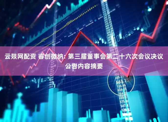 云燚网配资 睿创微纳: 第三届董事会第二十六次会议决议公告内容摘要