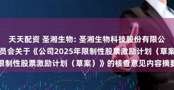 天天配资 圣湘生物: 圣湘生物科技股份有限公司董事会薪酬与考核委员会关于《公司2025年限制性股票激励计划（草案）》的核查意见内容摘要