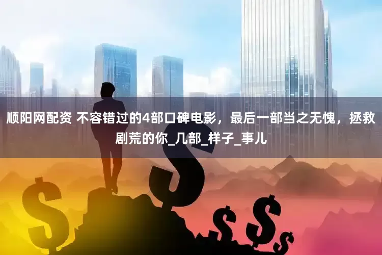 顺阳网配资 不容错过的4部口碑电影，最后一部当之无愧，拯救剧荒的你_几部_样子_事儿