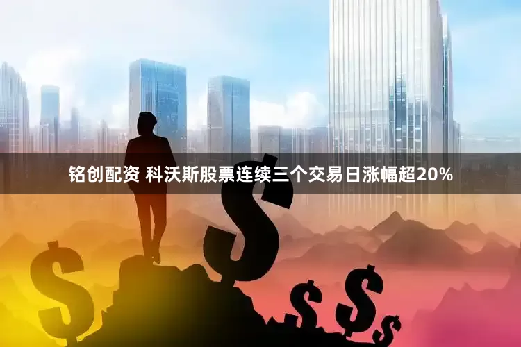 铭创配资 科沃斯股票连续三个交易日涨幅超20%