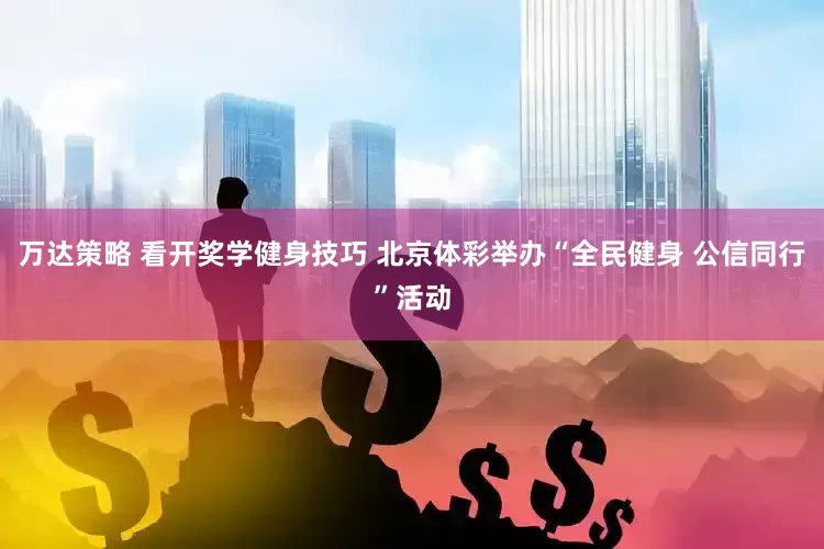万达策略 看开奖学健身技巧 北京体彩举办“全民健身 公信同行”活动