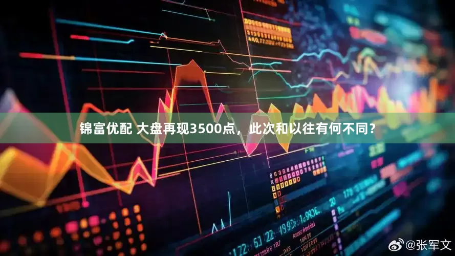 锦富优配 大盘再现3500点，此次和以往有何不同？