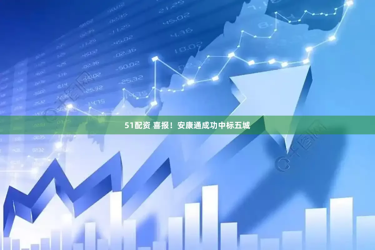 51配资 喜报！安康通成功中标五城
