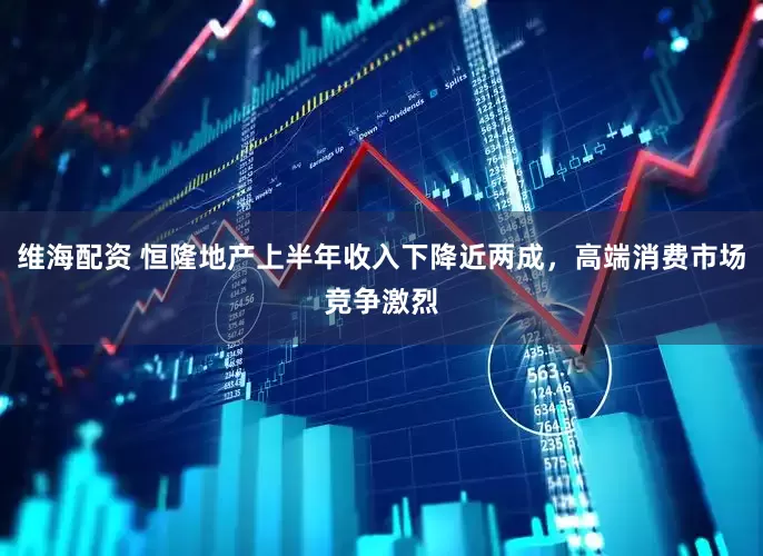 维海配资 恒隆地产上半年收入下降近两成，高端消费市场竞争激烈