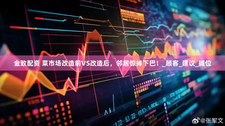 金致配资 菜市场改造前VS改造后，邻居惊掉下巴！_顾客_建议_摊位