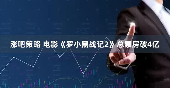 涨吧策略 电影《罗小黑战记2》总票房破4亿