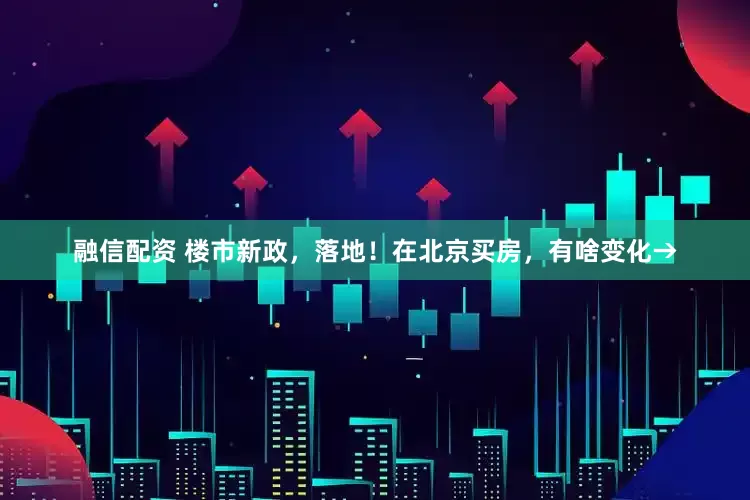 融信配资 楼市新政，落地！在北京买房，有啥变化→