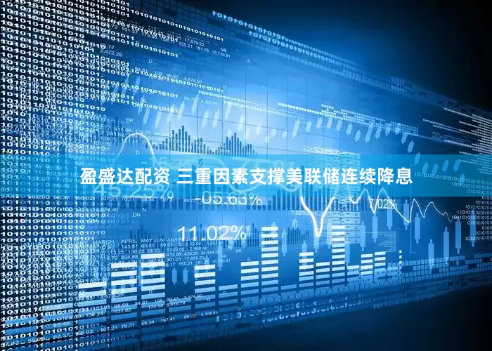 盈盛达配资 三重因素支撑美联储连续降息