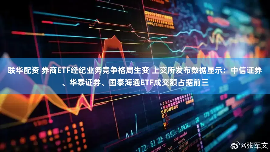 联华配资 券商ETF经纪业务竞争格局生变 上交所发布数据显示：中信证券、华泰证券、国泰海通ETF成交额占据前三