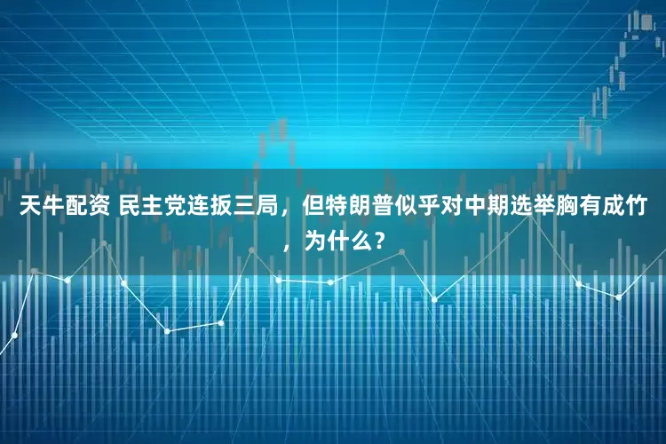 天牛配资 民主党连扳三局，但特朗普似乎对中期选举胸有成竹，为什么？