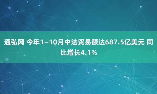 通弘网 今年1—10月中法贸易额达687.5亿美元 同比增长4.1%