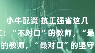 小牛配资 技工强省这几年丨赵开江：“不对口”的教师，“最对口”的坚守