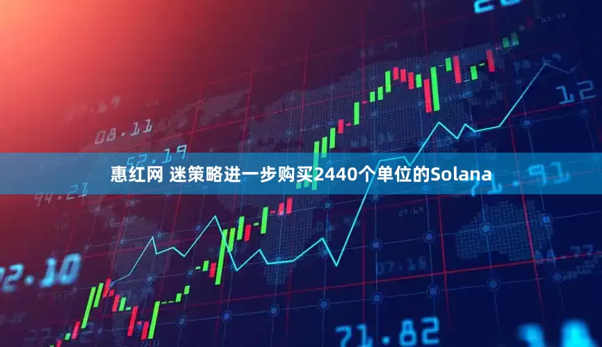 惠红网 迷策略进一步购买2440个单位的Solana