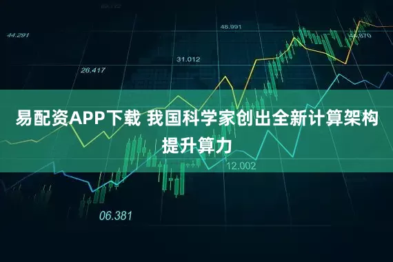 易配资APP下载 我国科学家创出全新计算架构提升算力