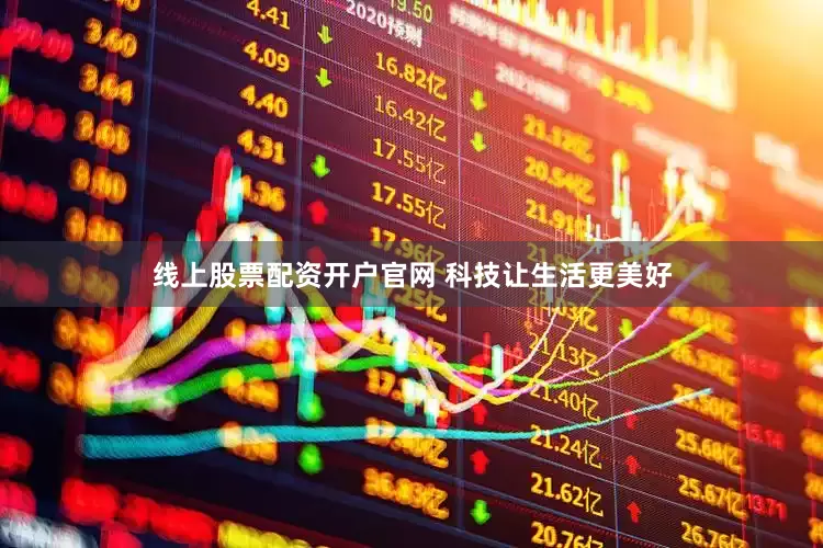 线上股票配资开户官网 科技让生活更美好