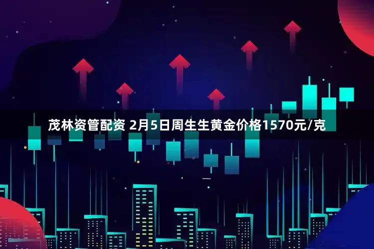 茂林资管配资 2月5日周生生黄金价格1570元/克