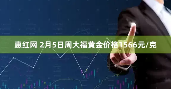 惠红网 2月5日周大福黄金价格1566元/克